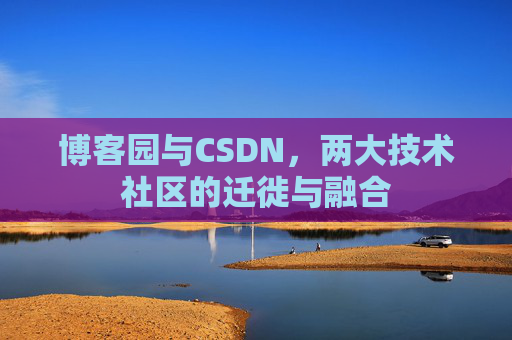 博客园与CSDN，两大技术社区的迁徙与融合